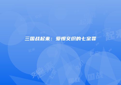三国战起来：爱恨交织的七宗罪