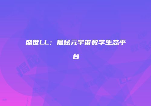 盛世LL：揭秘元宇宙数字生态平台