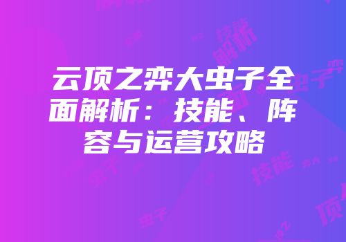 云顶之弈大虫子全面解析：技能、阵容与运营攻略