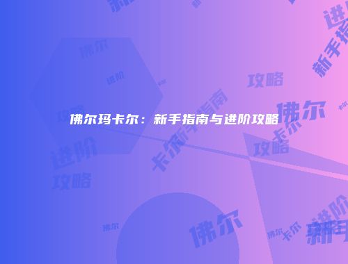 佛尔玛卡尔：新手指南与进阶攻略