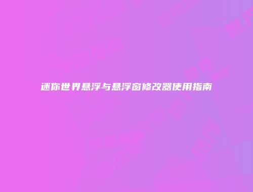 迷你世界悬浮与悬浮窗修改器使用指南