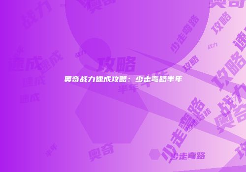 奥奇战力速成攻略：少走弯路半年