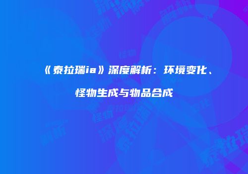 《泰拉瑞ia》深度解析：环境变化、怪物生成与物品合成