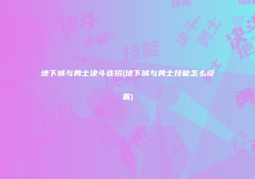 地下城与勇士决斗连招(地下城与勇士技能怎么设置)
