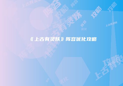 《上古有灵妖》阵容优化攻略
