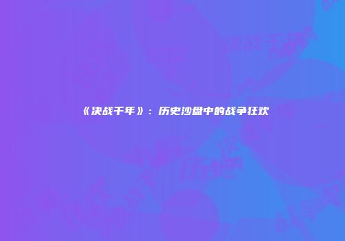 《决战千年》：历史沙盘中的战争狂欢