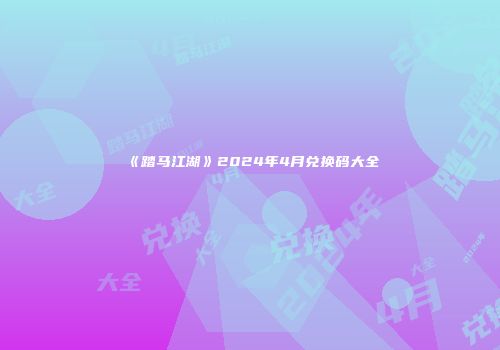 《踏马江湖》2024年4月兑换码大全