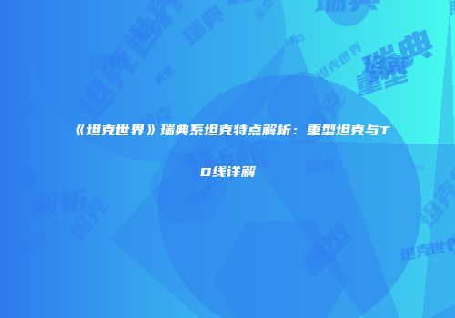 《坦克世界》瑞典系坦克特点解析：重型坦克与TD线详解