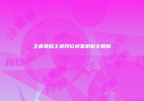 王者荣耀王者段位掉星机制全解析