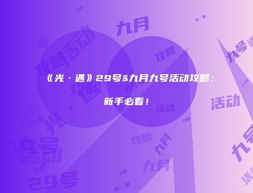 《光·遇》29号&九月九号活动攻略：新手必看！