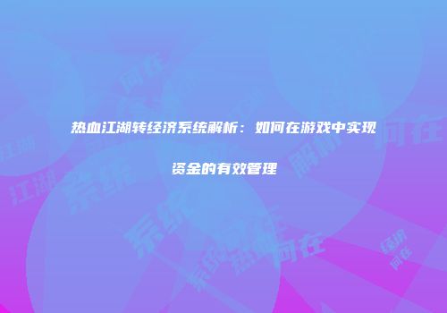 热血江湖转经济系统解析:如何在游戏中实现资金的有效管理