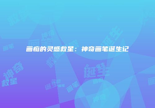 画痴的灵感救星：神奇画笔诞生记