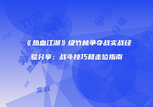《热血江湖》级竹林争夺战实战经验分享：战斗技巧和走位指南
