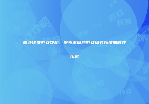 霸业传奇游戏攻略:探索不同的游戏模式以增加游戏乐趣