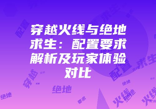 穿越火线与绝地求生：配置要求解析及玩家体验对比