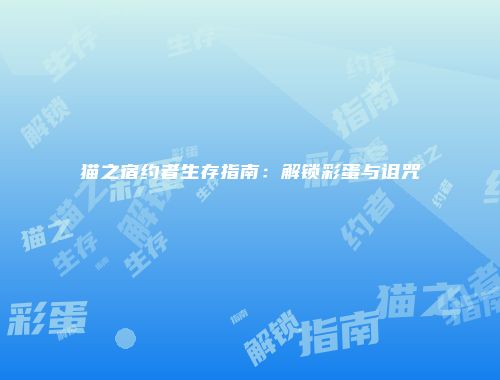 猫之宿约者生存指南：解锁彩蛋与诅咒