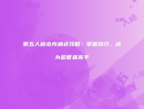 第五人格杰克角色攻略：掌握技巧，成为监管者高手