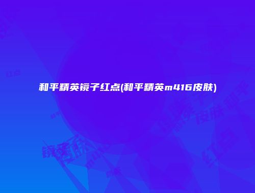 和平精英镜子红点(和平精英m416皮肤)