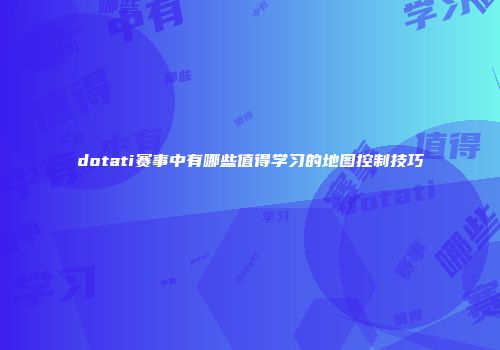 dotati赛事中有哪些值得学习的地图控制技巧