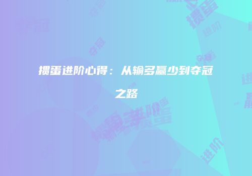 掼蛋进阶心得：从输多赢少到夺冠之路