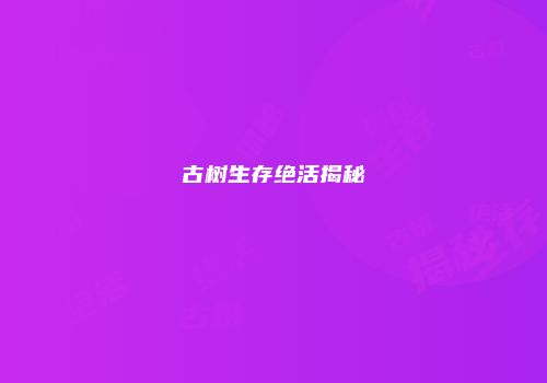 古树生存绝活揭秘
