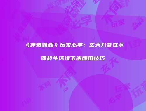 《传奇霸业》玩家必学：玄天八卦在不同战斗环境下的应用技巧