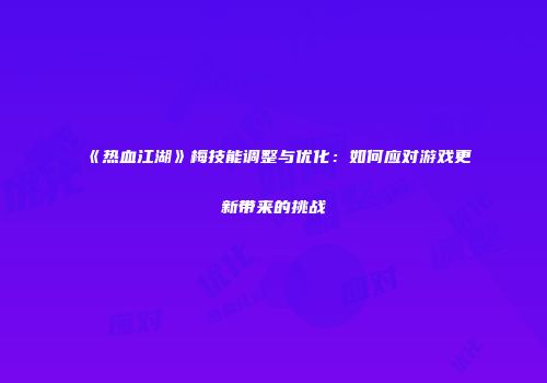 《热血江湖》梅技能调整与优化：如何应对游戏更新带来的挑战