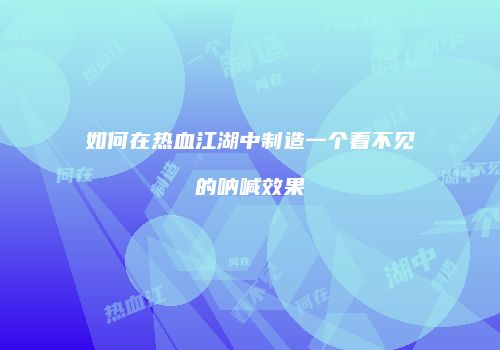如何在热血江湖中制造一个看不见的呐喊效果