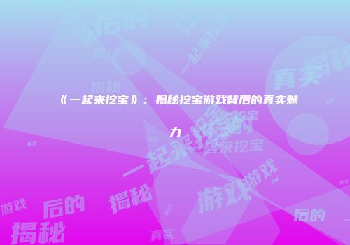 《一起来挖宝》：揭秘挖宝游戏背后的真实魅力