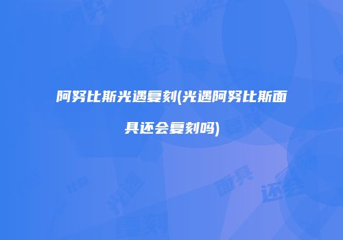 阿努比斯光遇复刻(光遇阿努比斯面具还会复刻吗)