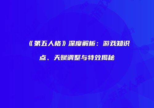 《第五人格》深度解析：游戏知识点、天赋调整与特效揭秘