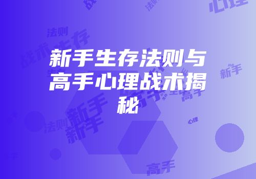 新手生存法则与高手心理战术揭秘