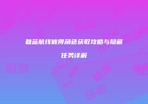 碧蓝航线彼得角色获取攻略与隐藏任务详解