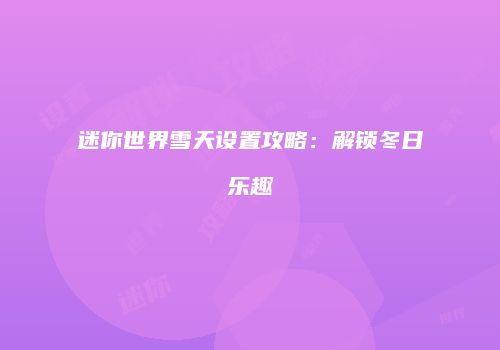 迷你世界雪天设置攻略：解锁冬日乐趣