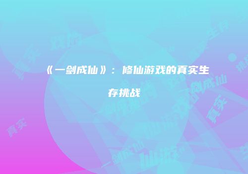 《一剑成仙》：修仙游戏的真实生存挑战