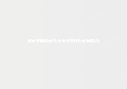 都市天际线出现(都市天际线对电脑要求)