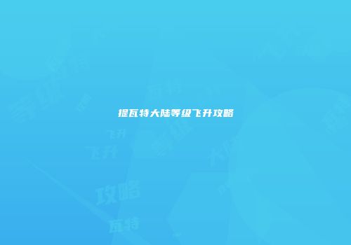 提瓦特大陆等级飞升攻略