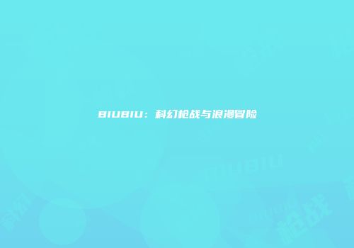 BIUBIU：科幻枪战与浪漫冒险