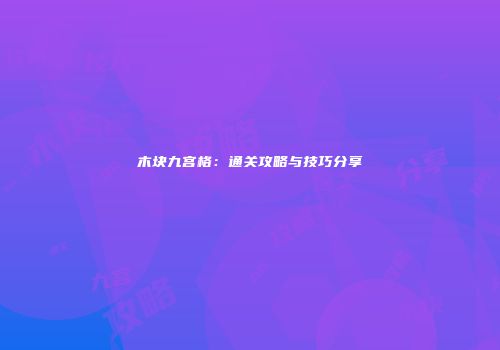 木块九宫格：通关攻略与技巧分享