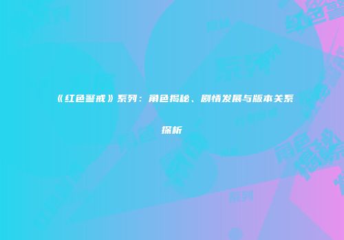 《红色警戒》系列：角色揭秘、剧情发展与版本关系探析
