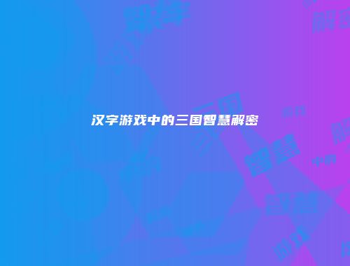 汉字游戏中的三国智慧解密