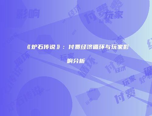 《炉石传说》：付费经济循环与玩家影响分析