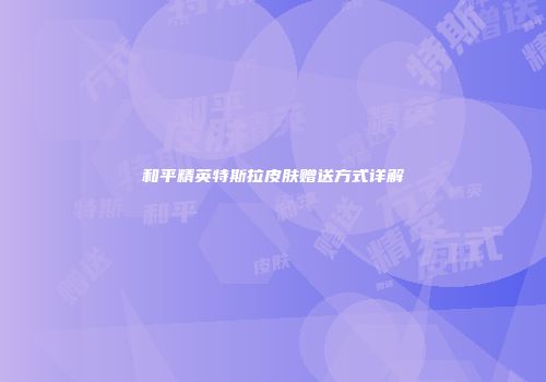 和平精英特斯拉皮肤赠送方式详解
