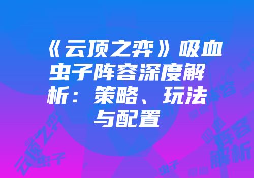 《云顶之弈》吸血虫子阵容深度解析：策略、玩法与配置