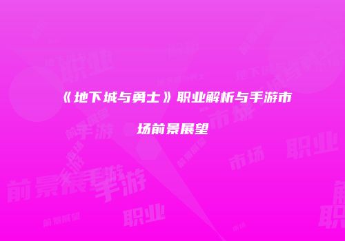 《地下城与勇士》职业解析与手游市场前景展望