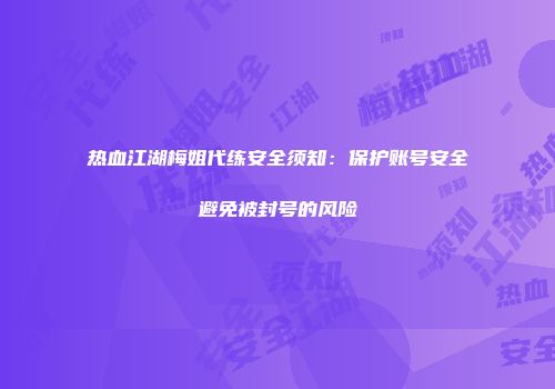热血江湖梅姐代练安全须知：保护账号安全避免被封号的风险