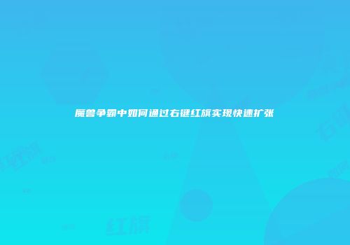 魔兽争霸中如何通过右键红旗实现快速扩张