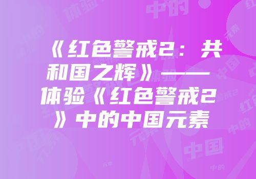 《红色警戒2：共和国之辉》——体验《红色警戒2》中的中国元素