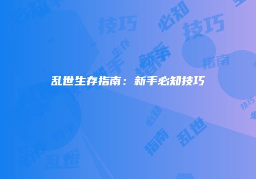 乱世生存指南：新手必知技巧