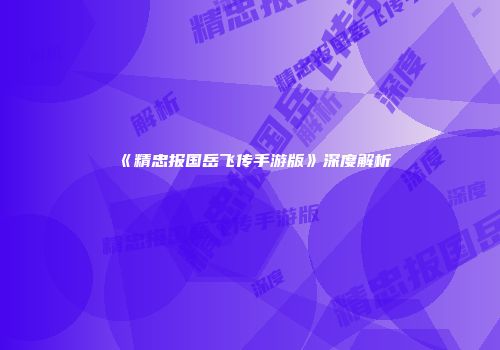 《精忠报国岳飞传手游版》深度解析